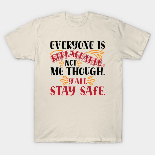 Everyone Is Replaceable, Not Me Though. Ya'll Stay Safe. T-Shirt by HotPeachezDesignCo